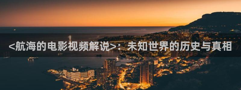 樱花视频a：<航海的电影视频解说>：未知世界的历史与真相