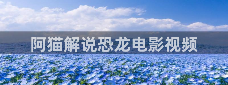 私人樱花影院：阿猫解说恐龙电影视频
