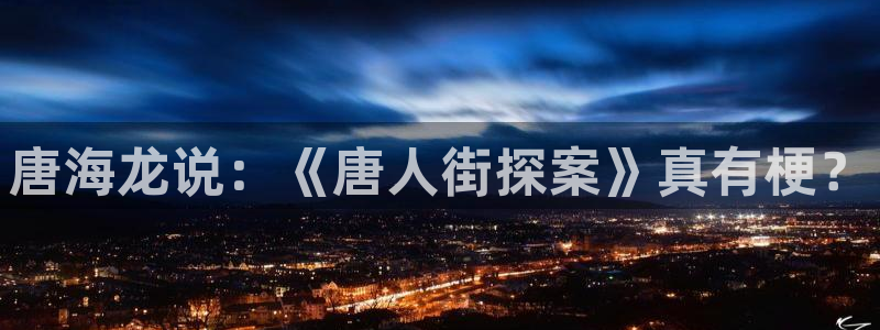 樱花影院高清电影好看的电视剧 他的滋味：唐海龙说：《唐人街探案》真有梗？