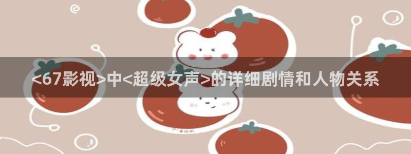 你微笑时很美樱花影视：<67影视>中<超级女声>的详细剧情和人物关系