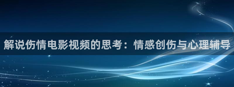 樱花视频频：解说伤情电影视频的思考：情感创伤与心理辅导