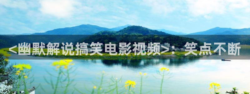 樱花视频在线观看免费完整版：<幽默解说搞笑电影视频>：笑点不断