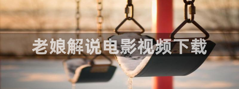 樱花视频网站网址：老娘解说电影视频下载