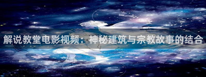 樱花视频图片：解说教堂电影视频：神秘建筑与宗教故事的结合