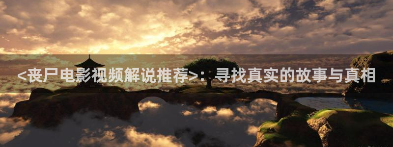 樱花视频tv：<丧尸电影视频解说推荐>：寻找真实的故事与真相
