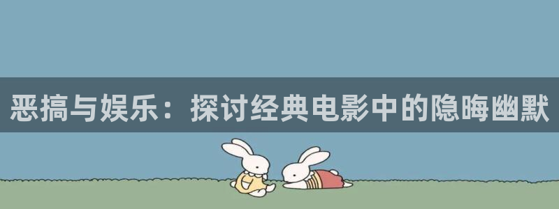 樱花影视免费看各种电影：恶搞与娱乐：探讨经典电影中的隐晦幽默