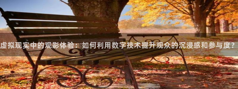 观看樱花视频：虚拟现实中的观影体验：如何利用数字技术提升观众的沉浸感和参与度？