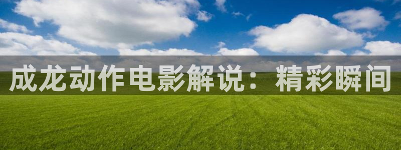樱花影院电视剧免费看：成龙动作电影解说：精彩瞬间
