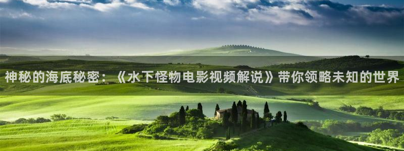 樱花视频免费看：神秘的海底秘密：《水下怪物电影视频解说》带你领略未知的世界